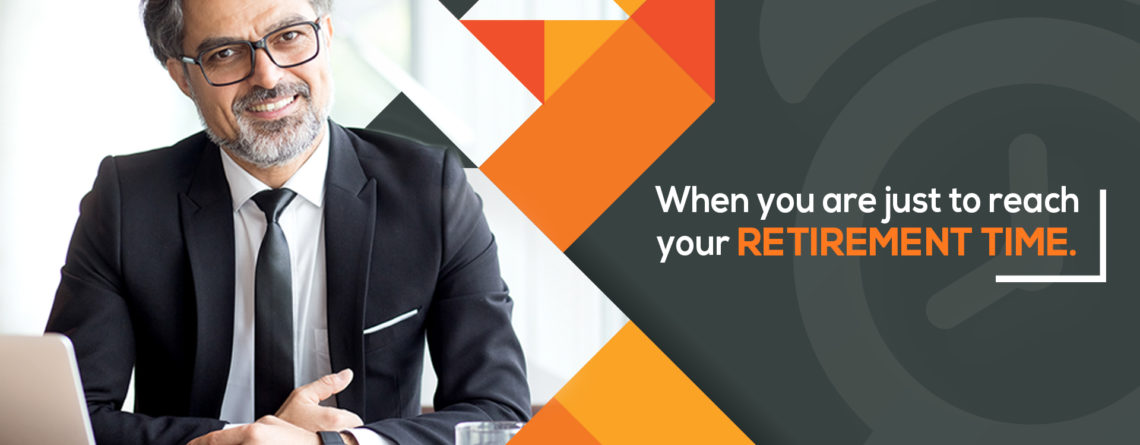 when you are just to reach your retirement time